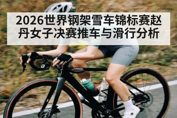 2026世界钢架雪车锦标赛赵丹女子决赛推车与滑行分析