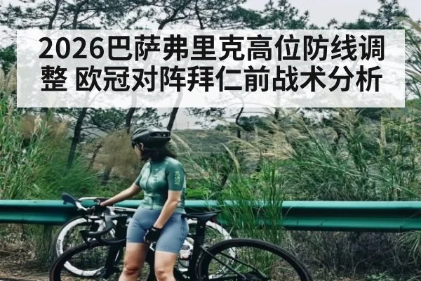 2026巴萨弗里克高位防线调整 欧冠对阵拜仁前战术分析